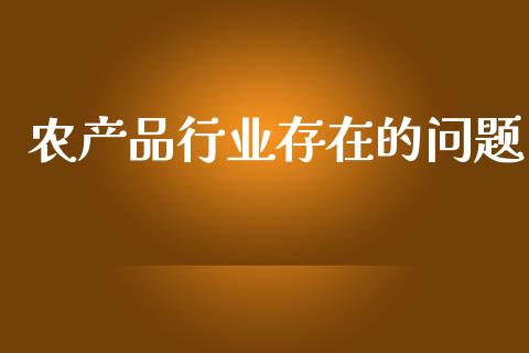 农产品行业存在的问题_https://www.kuaijiepai.net_期货资讯_第1张