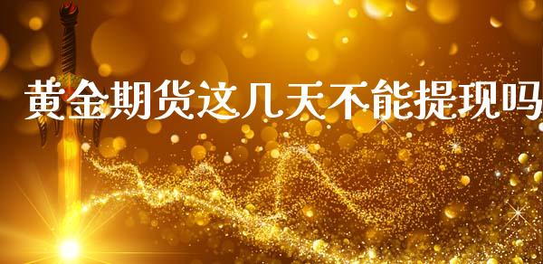 黄金期货这几天不能提现吗_https://www.kuaijiepai.net_国际期货_第1张