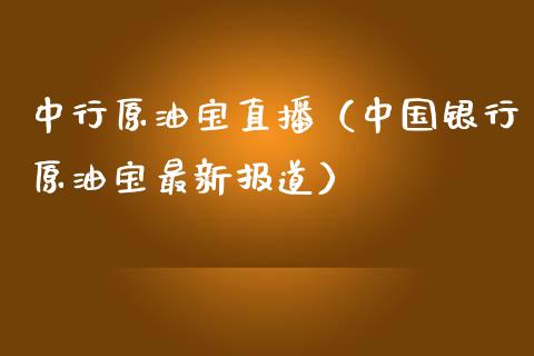 中行原油宝直播（中国银行原油宝最新报道）_https://www.kuaijiepai.net_期货在线_第1张