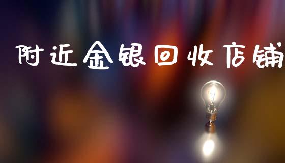附近金银回收店铺_https://www.kuaijiepai.net_期货在线_第1张