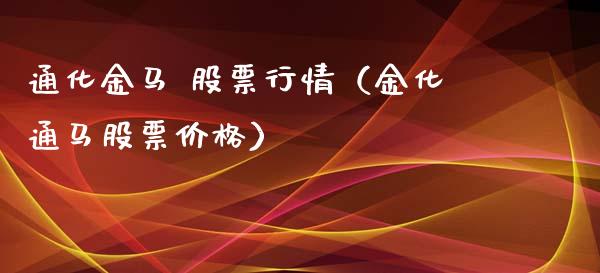 通化金马 股票行情（金化通马股票价格）_https://www.kuaijiepai.net_股票理论_第1张
