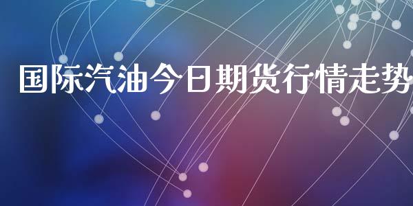 国际汽油今日期货行情走势_https://www.kuaijiepai.net_国际期货_第1张