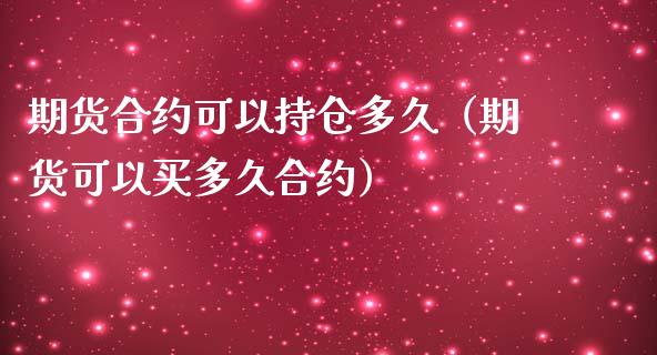 期货合约可以持仓多久（期货可以买多久合约）_https://www.kuaijiepai.net_期货资讯_第1张