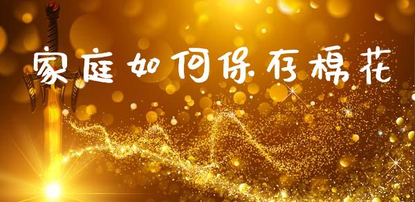 家庭如何保存棉花_https://www.kuaijiepai.net_期货资讯_第1张