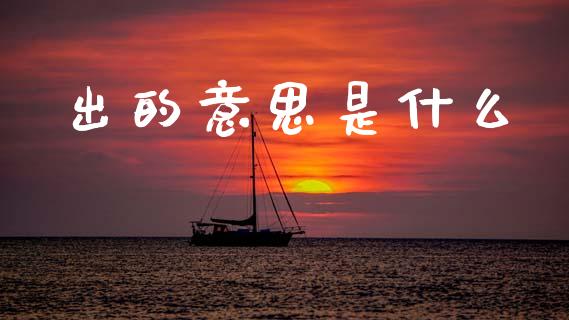 出的意思是什么_https://www.kuaijiepai.net_期货资讯_第1张