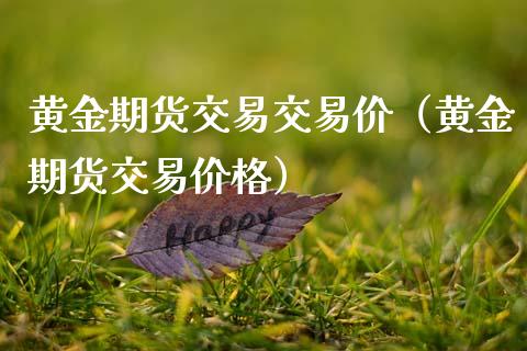 黄金期货交易交易价（黄金期货交易价格）_https://www.kuaijiepai.net_国际期货_第1张