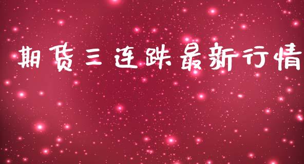 期货三连跌最新行情_https://www.kuaijiepai.net_期货资讯_第1张