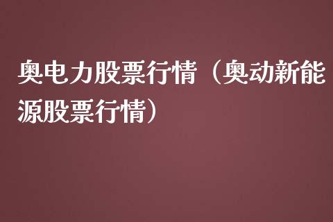 奥电力股票行情（奥动新能源股票行情）_https://www.kuaijiepai.net_国际股建_第1张