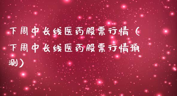 下周中长线医药股票行情（下周中长线医药股票行情预测）_https://www.kuaijiepai.net_股票理论_第1张