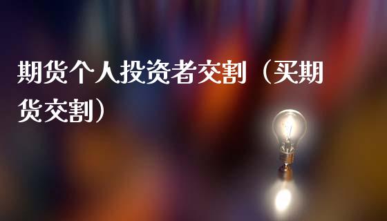 期货个人投资者交割（买期货交割）_https://www.kuaijiepai.net_国际期货_第1张