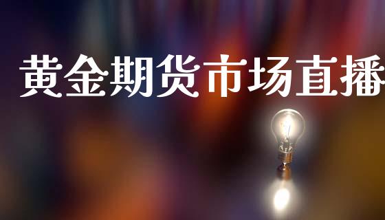 黄金期货市场直播_https://www.kuaijiepai.net_国际期货_第1张
