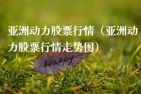 亚洲动力股票行情（亚洲动力股票行情走势图）_https://www.kuaijiepai.net_股票理论_第1张