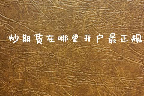 炒期货在哪里开户最正规_https://www.kuaijiepai.net_期货资讯_第1张