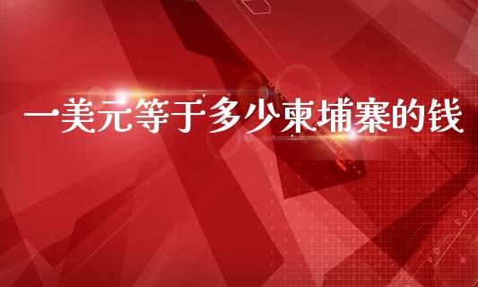 一美元等于多少柬埔寨的钱_https://www.kuaijiepai.net_股票理论_第1张