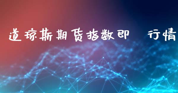道琼斯期货指数即時行情_https://www.kuaijiepai.net_期货在线_第1张