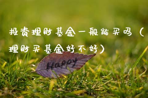 投资理财基金一般能买吗（理财买基金好不好）_https://www.kuaijiepai.net_期货理财_第1张