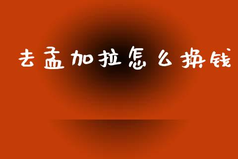 去孟加拉怎么换钱_https://www.kuaijiepai.net_国际期货_第1张