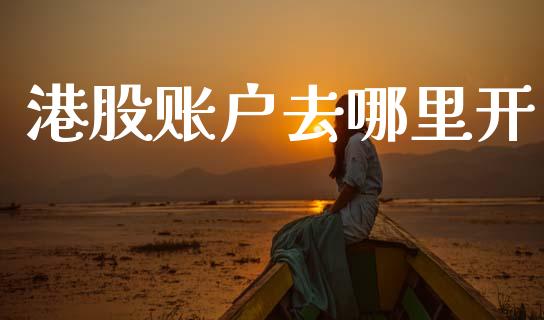 港股账户去哪里开_https://www.kuaijiepai.net_期货资讯_第1张
