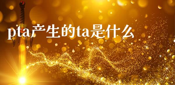 pta产生的ta是什么_https://www.kuaijiepai.net_投资理财_第1张