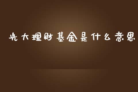 光大理财基金是什么意思_https://www.kuaijiepai.net_投资理财_第1张