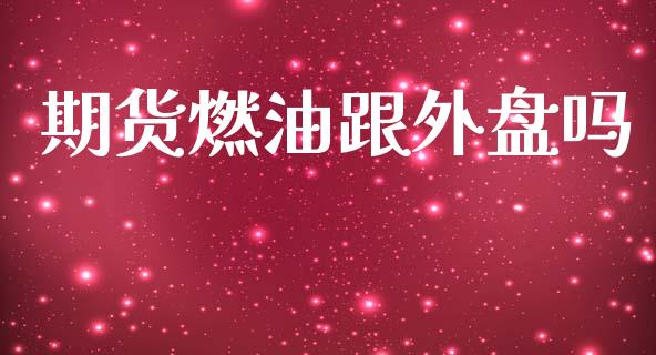 期货燃油跟外盘吗_https://www.kuaijiepai.net_期货资讯_第1张