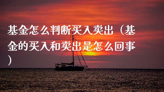 基金怎么判断买入卖出（基金的买入和卖出是怎么回事）_https://www.kuaijiepai.net_期货理财_第1张