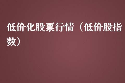 低价化股票行情（低价股指数）_https://www.kuaijiepai.net_股票理论_第1张