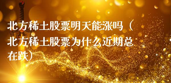 北方稀土股票明天能涨吗（北方稀土股票为什么近期总在跌）_https://www.kuaijiepai.net_国际股建_第1张