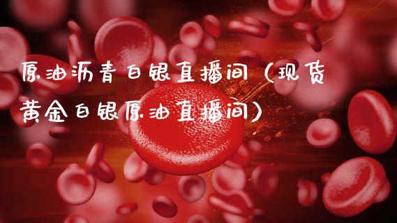 原油沥青白银直播间（现货黄金白银原油直播间）_https://www.kuaijiepai.net_期货在线_第1张