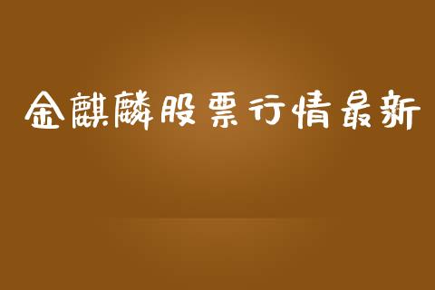 金麒麟股票行情最新_https://www.kuaijiepai.net_新股新闻_第1张