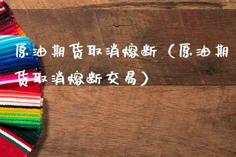 原油期货取消熔断（原油期货取消熔断交易）_https://www.kuaijiepai.net_期货资讯_第1张