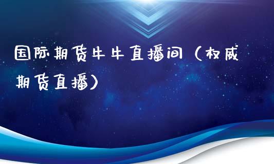 国际期货牛牛直播间（权威期货直播）_https://www.kuaijiepai.net_期货在线_第1张