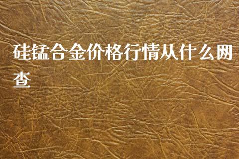 硅锰合金价格行情从什么网查_https://www.kuaijiepai.net_投资理财_第1张