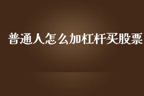 普通人怎么加杠杆买股票_https://www.kuaijiepai.net_国际期货_第1张