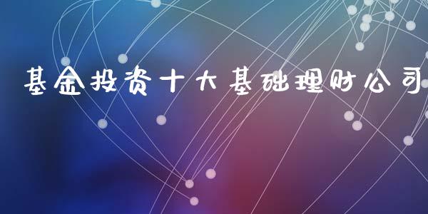 基金投资十大基础理财公司_https://www.kuaijiepai.net_投资理财_第1张