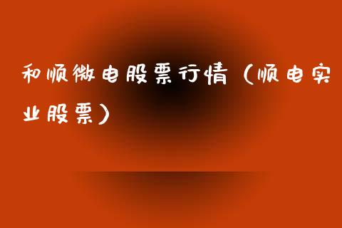 和顺微电股票行情（顺电实业股票）_https://www.kuaijiepai.net_国际股建_第1张