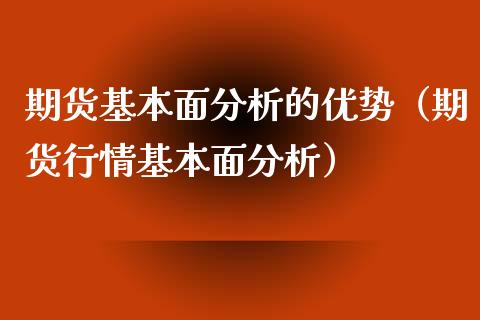 期货基本面分析的优势（期货行情基本面分析）_https://www.kuaijiepai.net_国际期货_第1张