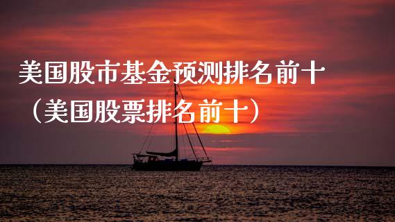 美国股市基金预测排名前十（美国股票排名前十）_https://www.kuaijiepai.net_期货理财_第1张