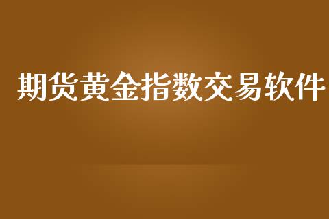 期货黄金指数交易软件_https://www.kuaijiepai.net_期货资讯_第1张