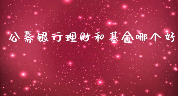 公募银行理财和基金哪个好_https://www.kuaijiepai.net_投资理财_第1张