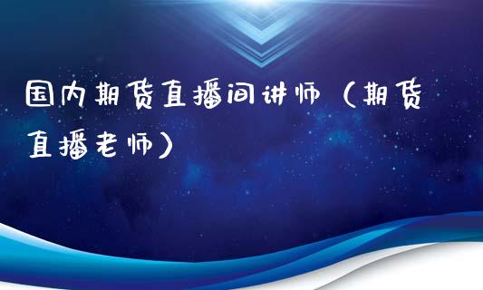 国内期货直播间讲师（期货直播老师）_https://www.kuaijiepai.net_期货在线_第1张