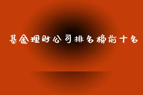 基金理财公司排名榜前十名_https://www.kuaijiepai.net_期货理财_第1张