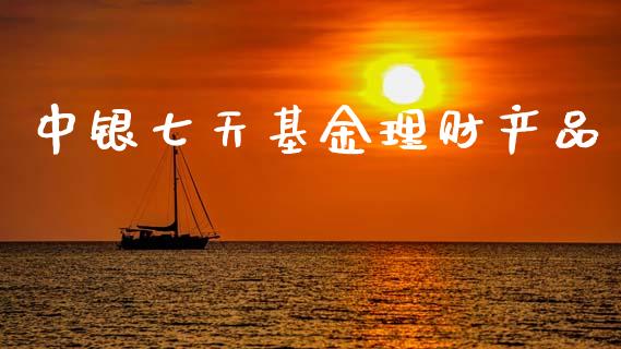 中银七天基金理财产品_https://www.kuaijiepai.net_期货理财_第1张