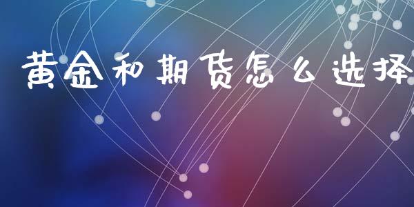 黄金和期货怎么选择_https://www.kuaijiepai.net_国际期货_第1张