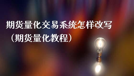 期货量化交易系统怎样改写（期货量化教程）_https://www.kuaijiepai.net_期货资讯_第1张