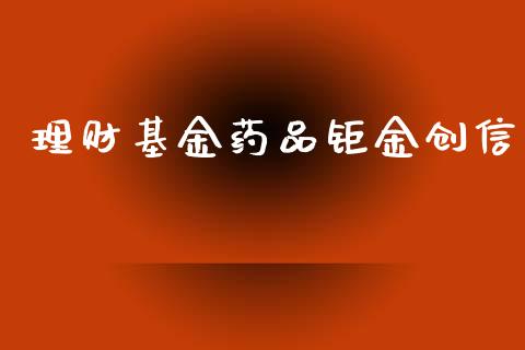 理财基金药品钜金创信_https://www.kuaijiepai.net_投资理财_第1张