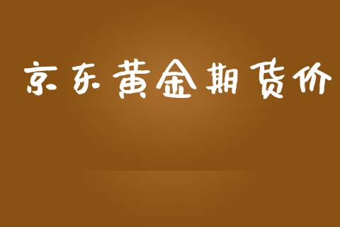 京东黄金期货价_https://www.kuaijiepai.net_期货资讯_第1张