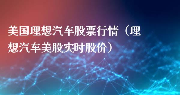 美国理想汽车股票行情（理想汽车美股实时股价）_https://www.kuaijiepai.net_国际股建_第1张