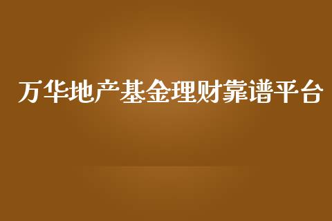 万华地产基金理财靠谱平台_https://www.kuaijiepai.net_投资理财_第1张