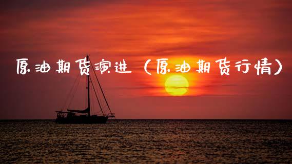 原油期货演进（原油期货行情）_https://www.kuaijiepai.net_国际期货_第1张